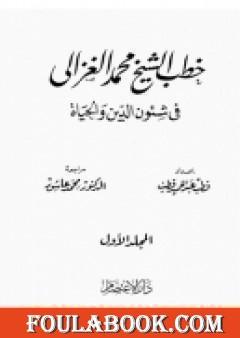 خطب الشيخ محمد الغزالي فى شئون الدين والحياة - المجلد الاول