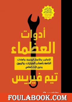 أدوات العظماء - الأساليب والأعمال الروتينية والعادات الخاصة بأصحاب المليارات والرموز وذوي الأداء العالمي