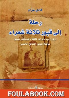 رحلة إلى قبور ثلاثة شعراء - آرثر رامبو - فرانز كافكا - فيرناندو بيسوا برفقة رياض الصالح الحسين