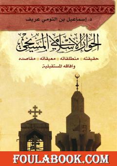 الحوار الإسلامي المسيحي: حقيقته - منطلقاته - معيقاته - مقاصده وآفاقه المستقبليّة
