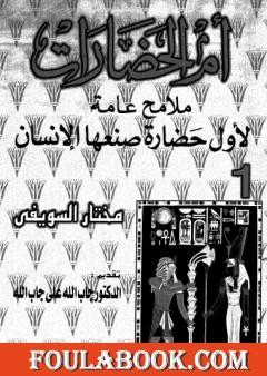 أم الحضارات - ملامح عامة لأول حضارة صنعها الإنسان ج1