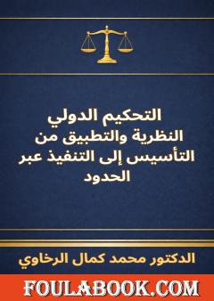 التحكيم الدولي - النظرية والتطبيق من التأسيس إلى التنفيذ عبر الحدود