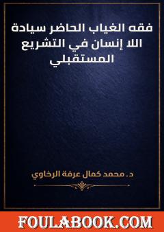 فقه الغياب الحاضر سيادة اللا إنسان في التشريع المستقبلي