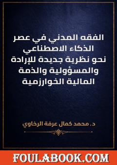 الفقه المدني في عصر الذكاء الاصطناعي: نحو نظرية جديدة للإرادة والمسؤولية والذمة المالية الخوارزمية