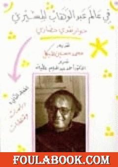 في عالم عبد الوهاب المسيري - حوار نقدي حضاري - المجلد الأول