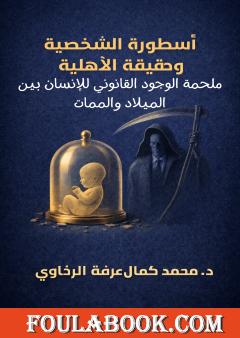 أسطورة الشخصية وحقيقة الأهلية: ملحمة الوجود القانوني للإنسان بين الميلاد والممات