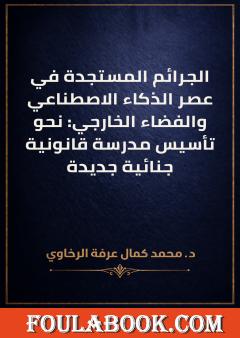 الجرائم المستجدة في عصر الذكاء الاصطناعي والفضاء الخارجي: نحو تأسيس مدرسة قانونية جنائية جديدة